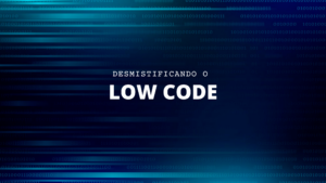 Entenda tudo sobre Low Code